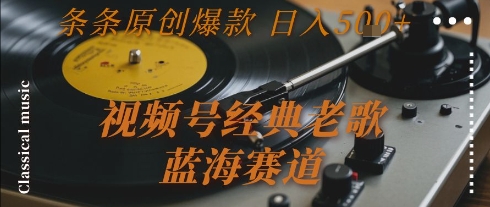 视频号经典老歌，蓝海赛道，日入5张+ 条条原创爆款【揭秘】-沐风资源库