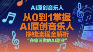 AI原创音乐人，从0到1掌握AI原创音乐人挣钱流程全解析，在家可做的AI副业-沐风资源库