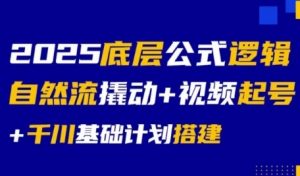 2025底层公式逻辑自然流撬动+视频起号+千川基础计划搭建-沐风资源库