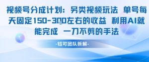 视频号分成另类视频玩法单号每天固定150左右的收益利用AI就能完成一刀不剪的手法-沐风资源库