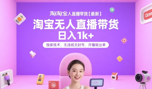 淘宝无人直播带货【最新】，日入1k+，独家技术，无违规无封号，开播就出单【揭秘】-沐风资源库