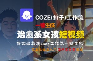 COZE(扣子)工作流一键生成治愈系女孩短视频，保姆级教程，零基础快速入门-沐风资源库