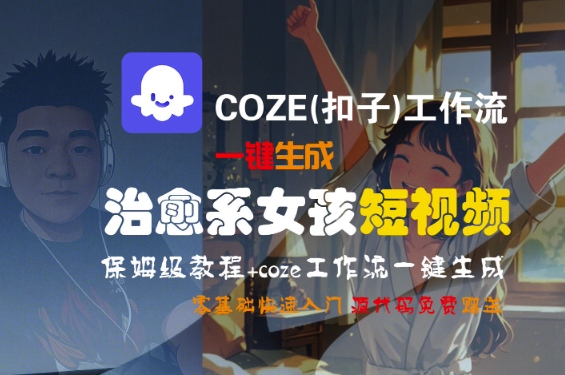 COZE(扣子)工作流一键生成治愈系女孩短视频，保姆级教程，零基础快速入门-沐风资源库