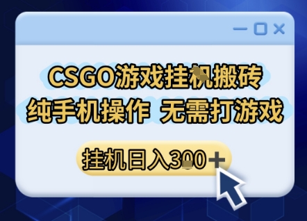 CSGO游戏挂G搬砖，小白纯手机即可操作，不用电脑打游戏，日入3张+，副业网创项目【揭秘】-沐风资源库