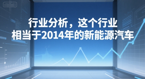 付费文章：行业分析，这个行业，相当于2014年的新能源汽车-沐风资源库