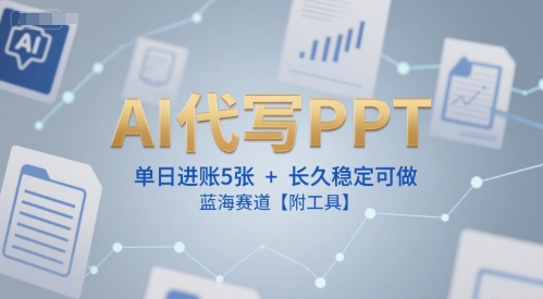 AI代写PPT，单日进账5张+，长久稳定可做，蓝海赛道【附工具】-沐风资源库