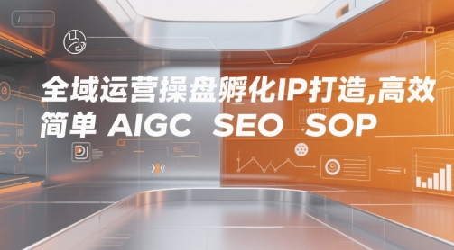 全域运营操盘孵化IP打造，高效 简单 AIGC SEO SOP-沐风资源库