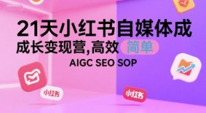 21天小红书自媒体成长变现营，高效 简单 AIGC SEO SOP-沐风资源库