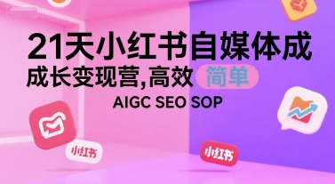 21天小红书自媒体成长变现营，高效 简单 AIGC SEO SOP-沐风资源库