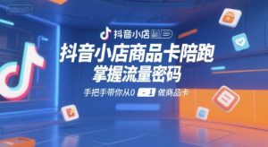 抖音小店商品卡陪跑，掌握流量密码，手把手带你从0-1做商品卡-沐风资源库