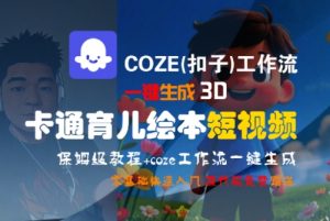 COZE(扣子)工作流一键生成3D卡通育儿绘本短视频，全流程保姆级教学-沐风资源库