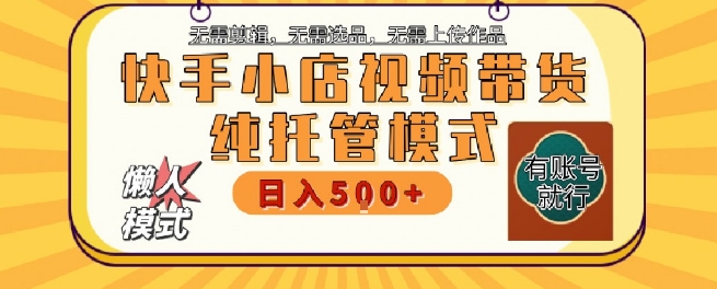 快手小店托管代运营，无需剪辑，无需选品，无需上传作品，全程无需操作，轻松月入5k+【揭秘】-沐风资源库