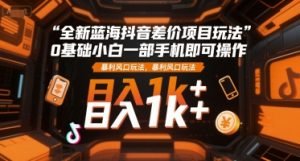 全新蓝海抖音差价项目玩法，0基础小白一部手机即可操作，暴利风口玩法，日入1k+【揭秘】-沐风资源库