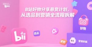 B站好物分享悬赏计划，从选品到营销全流程拆解-沐风资源库
