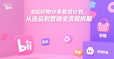 B站好物分享悬赏计划，从选品到营销全流程拆解-沐风资源库