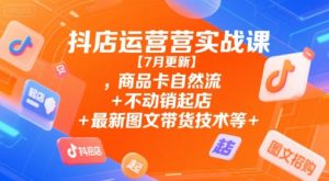 抖店运营实战课【7月更新】,商品卡自然流+不动销起店+最新图文带货技术等-沐风资源库
