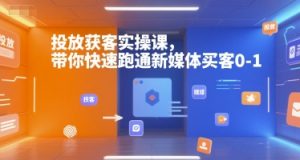 投放获客实操课，带你快速跑通新媒体买客0-1-沐风资源库