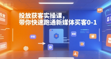 投放获客实操课，带你快速跑通新媒体买客0-1-沐风资源库