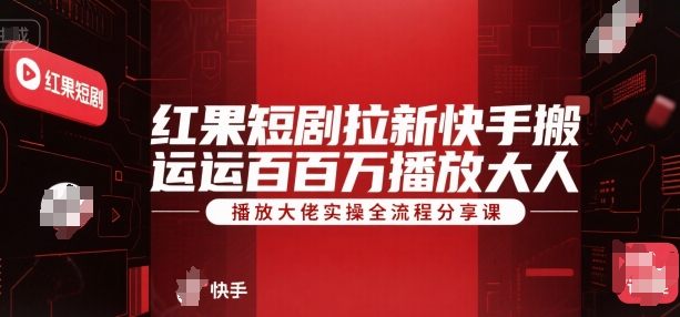 红果短剧拉新快手搬运百万播放大佬实操全流程分享课-沐风资源库