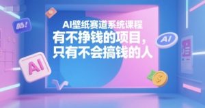 AI壁纸赛道系统课程，有不挣钱的项目，只有不会搞钱的人-沐风资源库