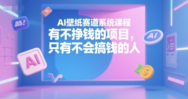 AI壁纸赛道系统课程，有不挣钱的项目，只有不会搞钱的人-沐风资源库