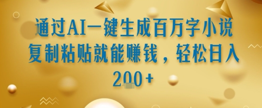 通过AI一键生成百万字小说复制粘贴就能挣钱，轻松日入2张+【揭秘】-沐风资源库