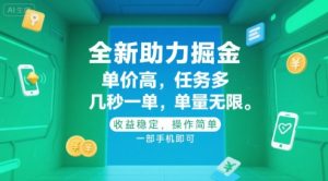 全新助力掘金 ，单价高 ，任务多 ，几秒一单 ，单量无限，收益稳定，操作简单，一部手机即可【揭秘】-沐风资源库