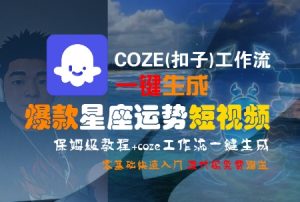 COZE(扣子)工作流一键生成爆款星座运势短视频，保姆级教程，零基础快速入门-沐风资源库