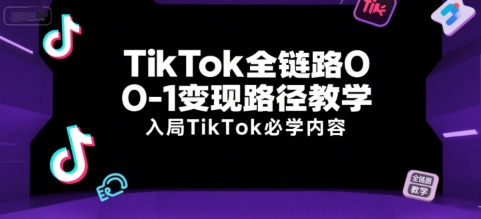 TikTok全链路0-1变现路径教学，入局TikTok必学内容-沐风资源库