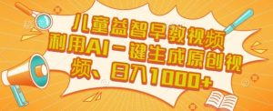 儿童益智早教视频，这个赛道挣翻了，利用AI一键生成原创视频，日入1k+【揭秘】-沐风资源库