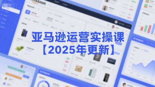 亚马逊运营实操课【2025年更新】主要内容包括亚马逊选品策略解析，选品重点方法、新品口诀必学等-沐风资源库