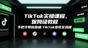 TikTok实操课程，保姆级教程，手把手带你跑通TikTok变现全流程-沐风资源库
