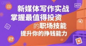 新媒体写作实战，学握最值得投资的职场技能，提升你的挣钱能力-沐风资源库