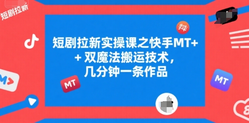 短剧拉新实操课之快手MT+双魔法搬运技术，几分钟一条作品-沐风资源库