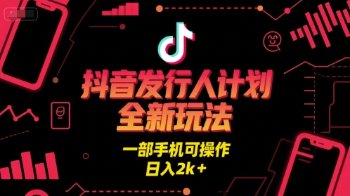 抖音发行人计划全新玩法，一部手机可操作，日入2k+【揭秘】-沐风资源库