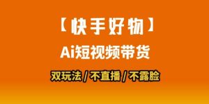 【快手好物】短视频带货，搬运拼接+数字人双玩法，操作简单，会玩手机就行-沐风资源库