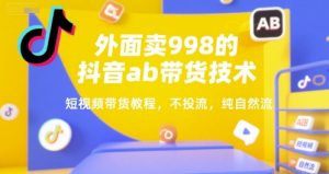 外面卖998的抖音ab带货技术，短视频带货教程，不投流，纯自然流-沐风资源库
