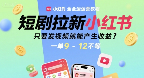 短剧拉新小红书全运营教程，只要发视频就能产生收益，一单9-12不等-沐风资源库
