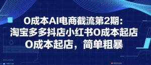 0成本AI电商截流第2期：淘宝多多抖店小红书0成本起店，简单粗暴-沐风资源库