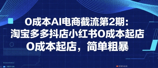 0成本AI电商截流第2期：淘宝多多抖店小红书0成本起店，简单粗暴-沐风资源库