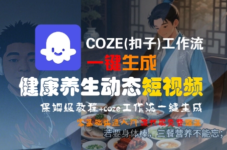 COZE(扣子)工作流一键生成健康养生动态短视频，保姆级教程，零基础快速入门-沐风资源库