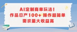 AI定制商单玩法，作品日产100+操作超简单，需求量大收益高-沐风资源库