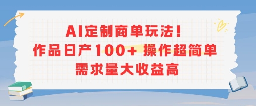 AI定制商单玩法，作品日产100+操作超简单，需求量大收益高-沐风资源库