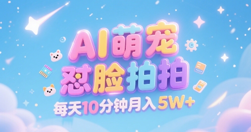 AI萌宠怼脸拍，萌宠赛道，精准高客单，每天十分钟，创作者分成，月入5W+-沐风资源库