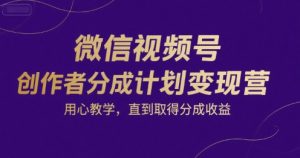 微信视频号创作者分成计划变现营，用心教学，直到取得分成收益-沐风资源库