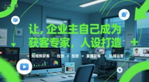 让企业主自己成为获客专家,人设打造+短视频获客+投放+直播获客+私域运营-沐风资源库