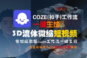 COZE(扣子)工作流一键生成3D流体微缩短视频，保姆级教程，零基础快速入门-沐风资源库