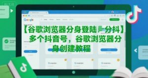谷歌浏览器分身登陆多个抖音号，谷歌浏览器分身创建教程-沐风资源库