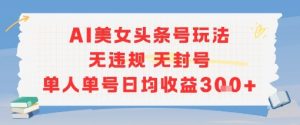 AI美女头条号玩法无违规无封号单人单号日均收益3张-沐风资源库
