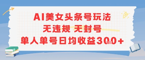 AI美女头条号玩法无违规无封号单人单号日均收益3张-沐风资源库